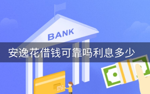 安逸花借钱可靠吗利息多少 是不是正规的平台