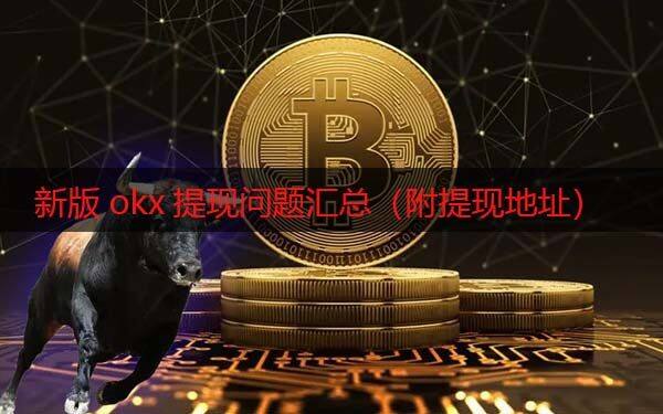 芝麻交易所现在还能提现吗 新版okx提现问题汇总（附提现地址）-第1张图片-芝麻交易所下载