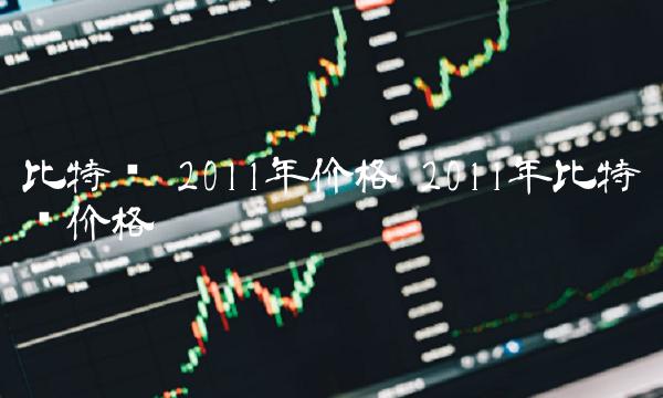 2011年价格-第1张图片-芝麻交易所下载