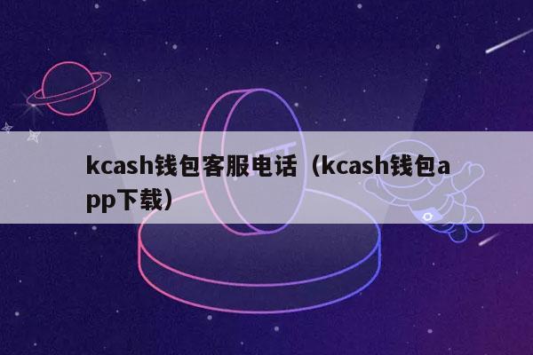 kcash钱包客服电话（kcash钱包app下载）-第1张图片-芝麻交易所下载