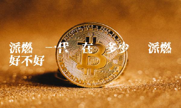 派燃烧一代现在值多少钱-第1张图片-芝麻交易所下载