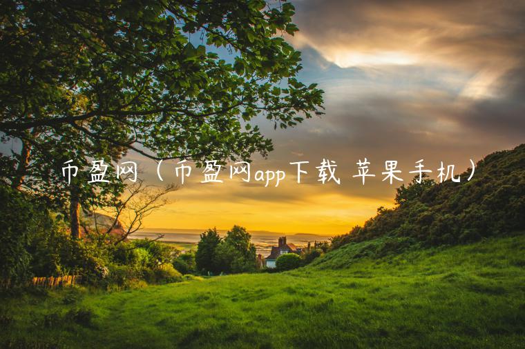 币盈网（币盈网app下载 苹果手机）-第1张图片-芝麻交易所下载