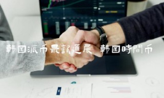 韩国派币最新进展