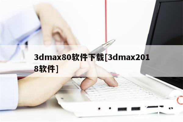 3dmax80软件下载[3dmax2018软件]-第1张图片-芝麻交易所下载