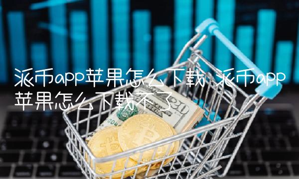派币app苹果怎么下载不了-第1张图片-芝麻交易所下载