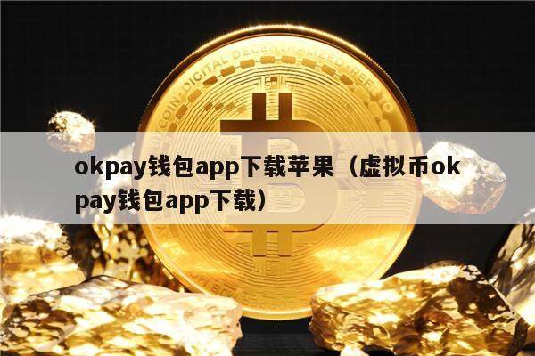 okpay钱包app下载苹果（虚拟币okpay钱包app下载）-第1张图片-芝麻交易所下载