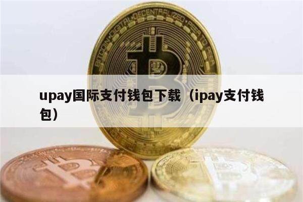 upay国际支付钱包下载（ipay支付钱包）-第1张图片-芝麻交易所下载