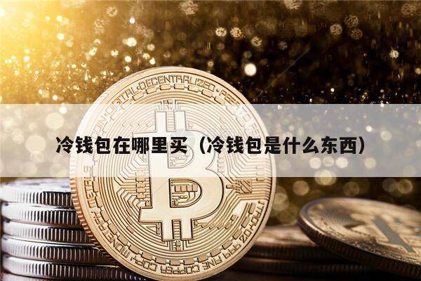 冷钱包在哪里买（冷钱包是什么东西）-第1张图片-芝麻交易所下载