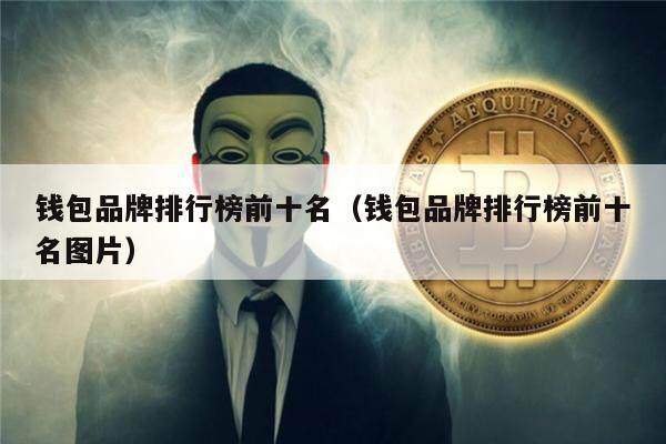 钱包品牌排行榜前十名（钱包品牌排行榜前十名图片）-第1张图片-芝麻交易所下载