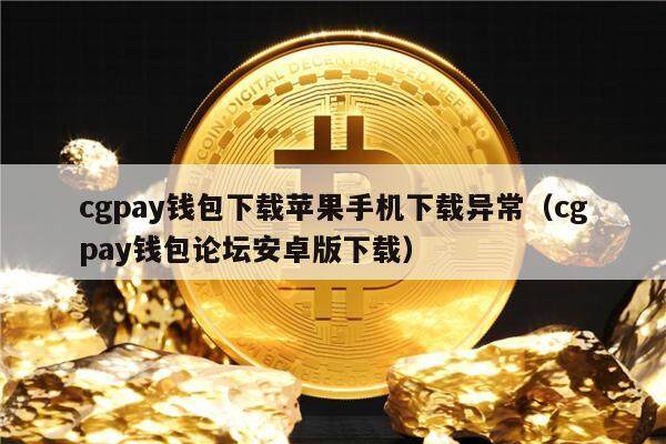 cgpay钱包下载苹果手机下载异常（cgpay钱包论坛安卓版下载）-第1张图片-芝麻交易所下载