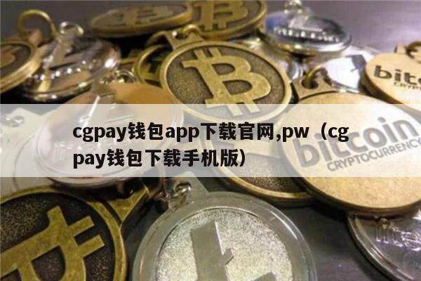 cgpay钱包app下载官网,pw（cgpay钱包下载手机版）-第1张图片-芝麻交易所下载