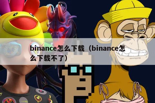 binance怎么下载（binance怎么下载不了）-第1张图片-芝麻交易所下载