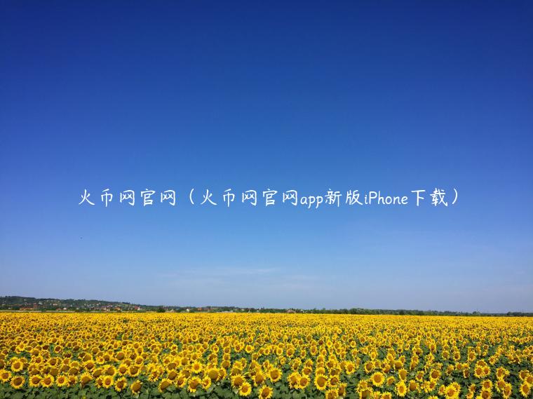 火币网官网（火币网官网app新版iPhone下载）-第1张图片-芝麻交易所下载