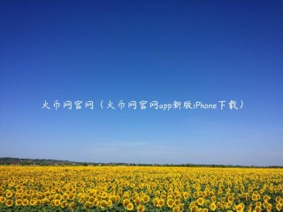 火币网官网（火币网官网app新版iPhone下载）