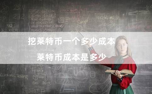 挖莱特币一个多少成本（莱特币成本是多少）-第1张图片-芝麻交易所下载