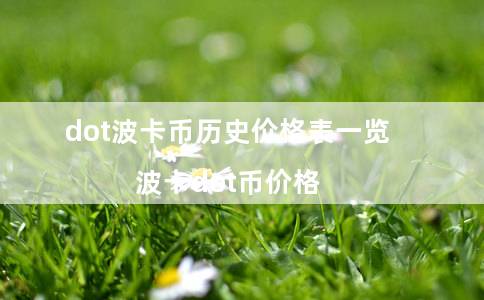 dot波卡币历史价格表一览（波卡dot币价格）-第1张图片-芝麻交易所下载
