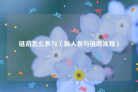 链游怎么参与（新人参与链游流程）-第1张图片-芝麻交易所下载