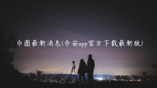 币圈最新消息(binanceapp官方下载最新版)