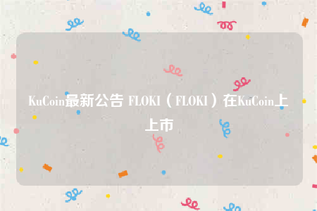 KuCoin最新公告 FLOKI（FLOKI）在KuCoin上上市-第1张图片-芝麻交易所下载