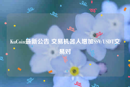 KuCoin最新公告 交易机器人增加SSV/USDT交易对-第1张图片-芝麻交易所下载