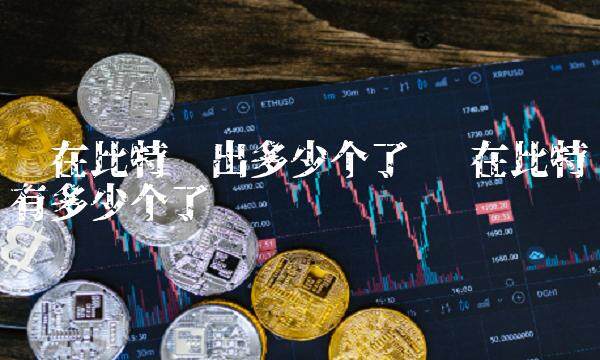 现在比特币出多少个了-第1张图片-芝麻交易所下载