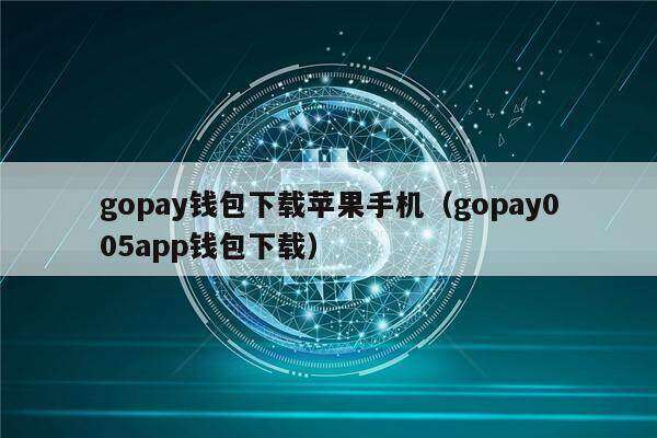 gopay钱包下载苹果手机（gopay005app钱包下载）-第1张图片-芝麻交易所下载