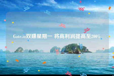 Gate.io双赚星期一 将高利润提高至200%-第1张图片-芝麻交易所下载
