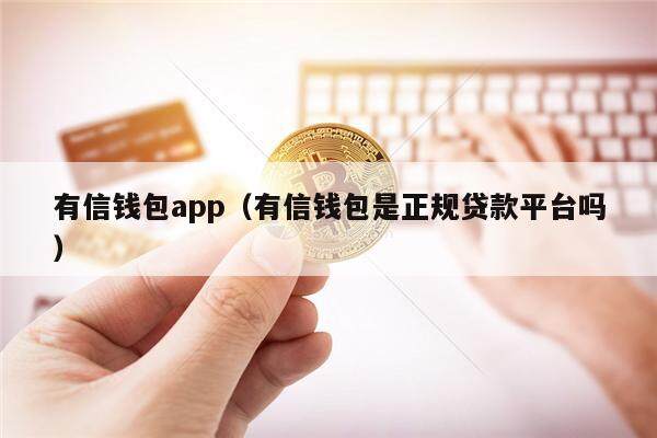 有信钱包app（有信钱包是正规贷款平台吗）-第1张图片-芝麻交易所下载