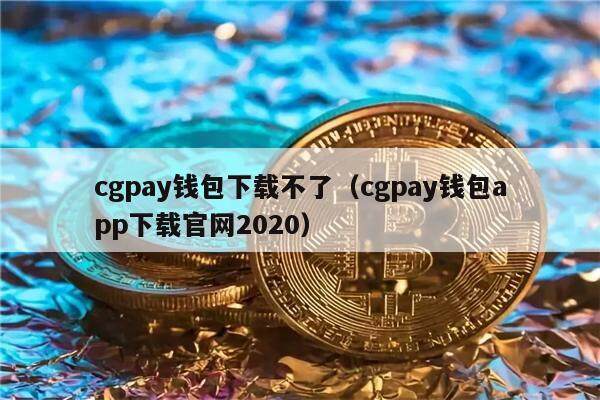 cgpay钱包下载不了（cgpay钱包app下载官网2020）-第1张图片-芝麻交易所下载