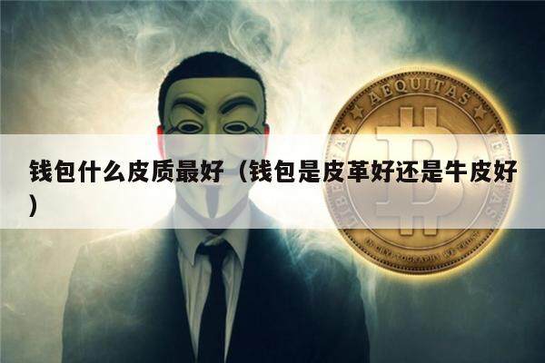 钱包什么皮质最好（钱包是皮革好还是牛皮好）-第1张图片-芝麻交易所下载