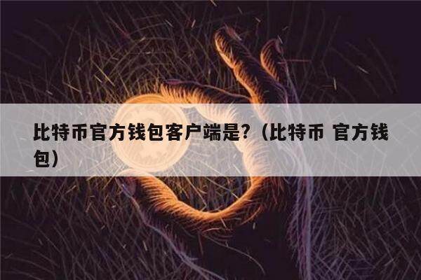 比特币官方钱包客户端是?（比特币 官方钱包）-第1张图片-芝麻交易所下载