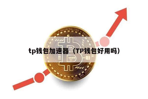 tp钱包加速器（TP钱包好用吗）-第1张图片-芝麻交易所下载