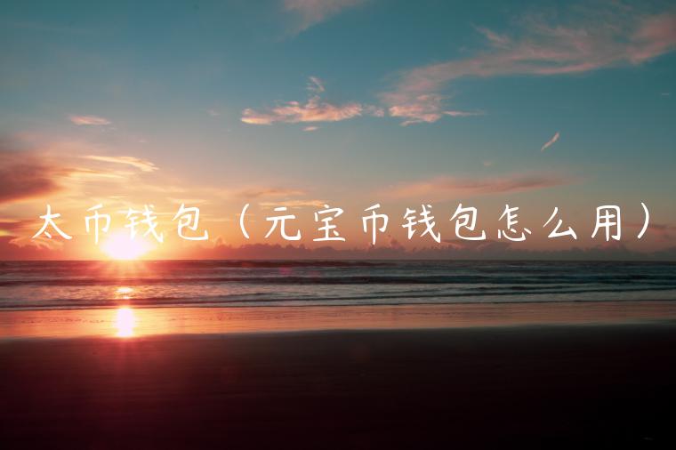 太币钱包（元宝币钱包怎么用）-第1张图片-芝麻交易所下载