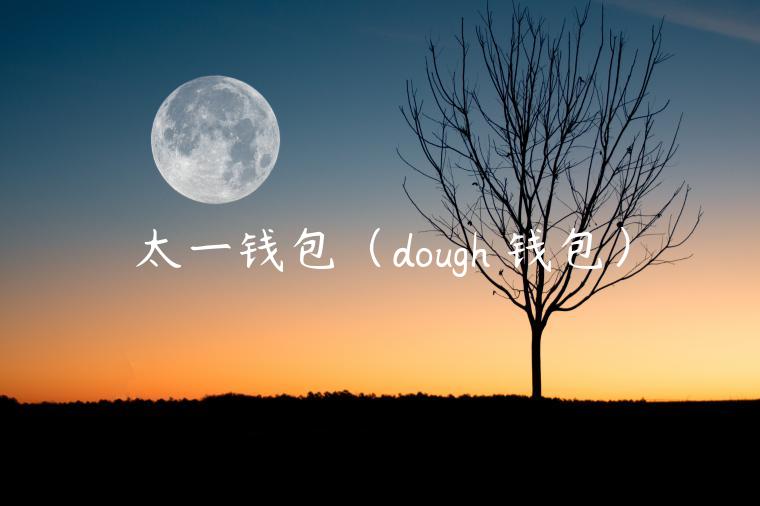 太一钱包（dough 钱包）-第1张图片-芝麻交易所下载