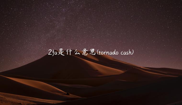 2fa是什么意思 - tornado cash-第1张图片-芝麻交易所下载