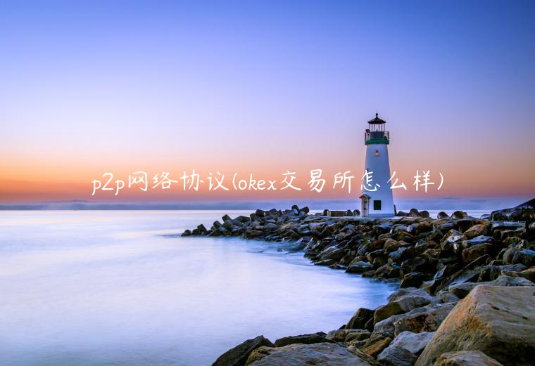p2p网络协议 - ok交易所怎么样-第1张图片-芝麻交易所下载