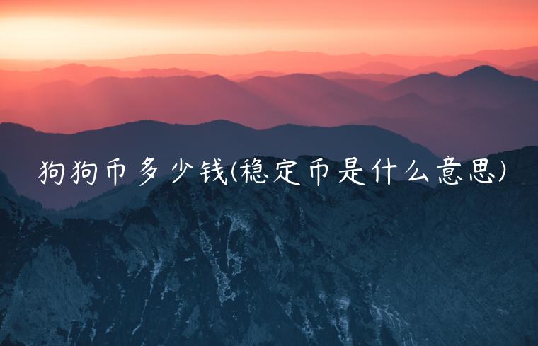 狗狗币多少钱 - 稳定币是什么意思-第1张图片-芝麻交易所下载