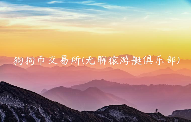 狗狗币交易所 - 无聊猿游艇俱乐部-第1张图片-芝麻交易所下载