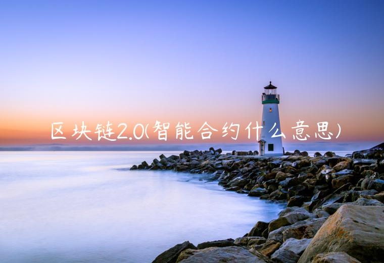 区块链2.0 - 智能合约什么意思-第1张图片-芝麻交易所下载