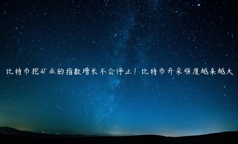 比特币挖矿业的指数增长不会停止！比特币开采难度越来越大-第1张图片-芝麻交易所下载