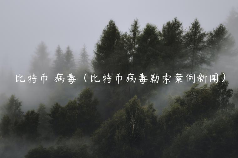 比特币 病毒（比特币病毒勒索案例新闻）-第1张图片-芝麻交易所下载