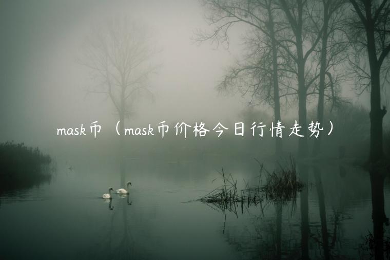 mask币（mask币价格今日行情走势）-第1张图片-芝麻交易所下载