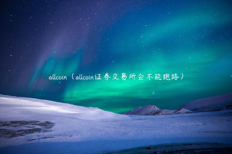 allcoin（allcoin证券交易所会不能跑路）-第1张图片-芝麻交易所下载