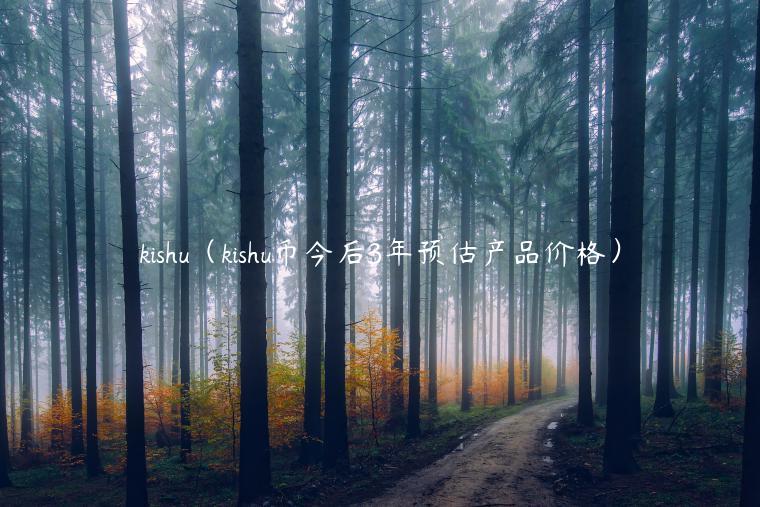 kishu（kishu币今后3年预估产品价格）-第1张图片-芝麻交易所下载