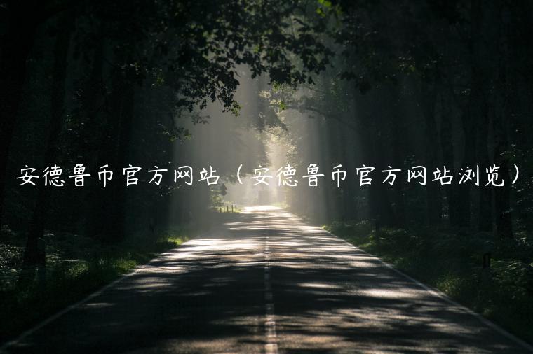 安德鲁币官方网站（安德鲁币官方网站浏览）-第1张图片-芝麻交易所下载