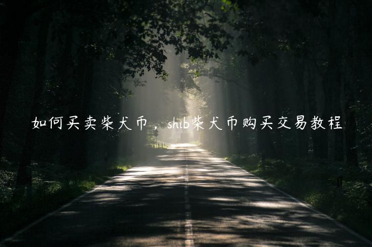 如何买卖柴犬币，shib柴犬币购买交易教程-第1张图片-芝麻交易所下载