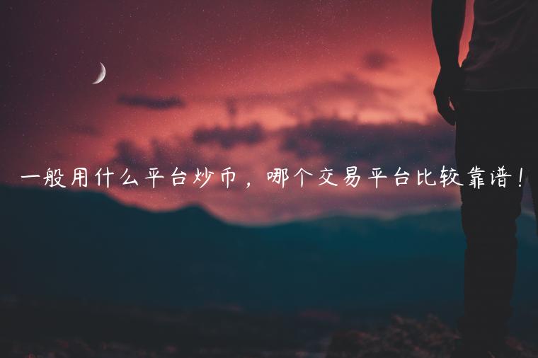 一般用什么平台炒币，哪个交易平台比较靠谱！-第1张图片-芝麻交易所下载
