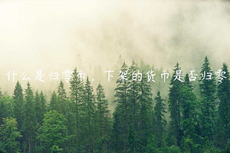 什么是归零币，下架的货币是否归零-第1张图片-芝麻交易所下载