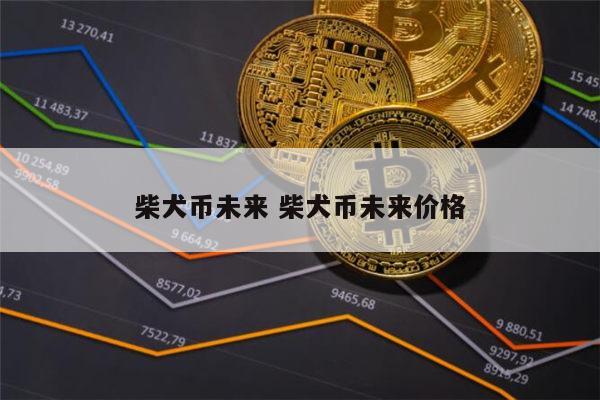 柴犬币可以入手吗 柴犬币怎么样-第1张图片-芝麻交易所下载