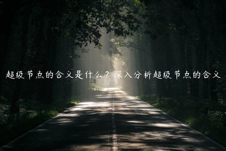 超级节点的含义是什么？深入分析超级节点的含义-第1张图片-芝麻交易所下载